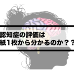 Vol.368　認知症の評価は紙1枚から分かるのか？？