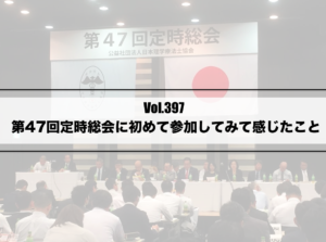 Vol.397　第47回定時総会に初めて参加してみて感じたこと　-代議員の役割って何だろう？-　