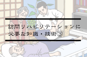 Vol.353　訪問リハビリテーションに必要な知識・技術とは③？