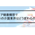 Vol.372　アジア健康構想で日本の介護業界は変わるのか？（理学療法士の役割とは）